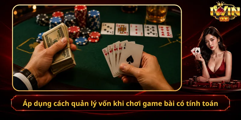Áp dụng cách quản lý vốn khi chơi game bài có tính toán