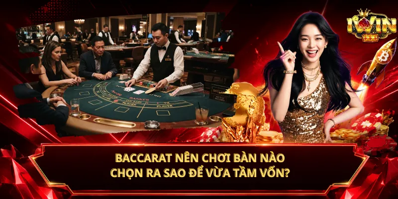 Baccarat Nên Chơi Bàn Nào – Chọn Ra Sao Để Vừa Tầm Vốn?