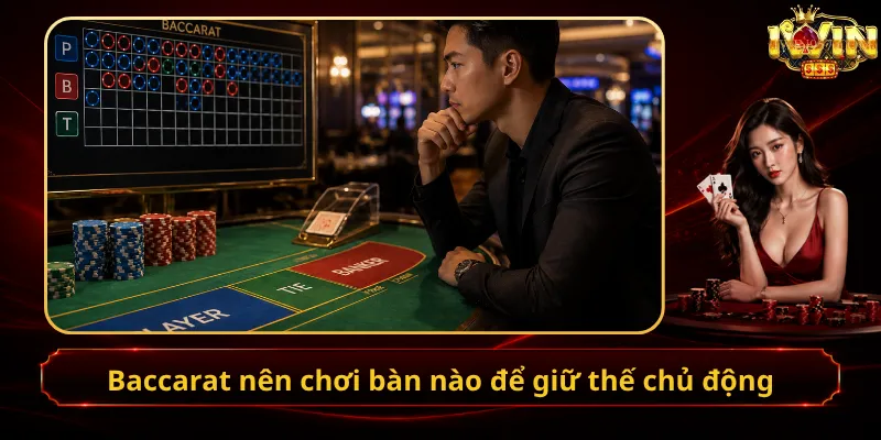 Baccarat nên chơi bàn nào để giữ thế chủ động