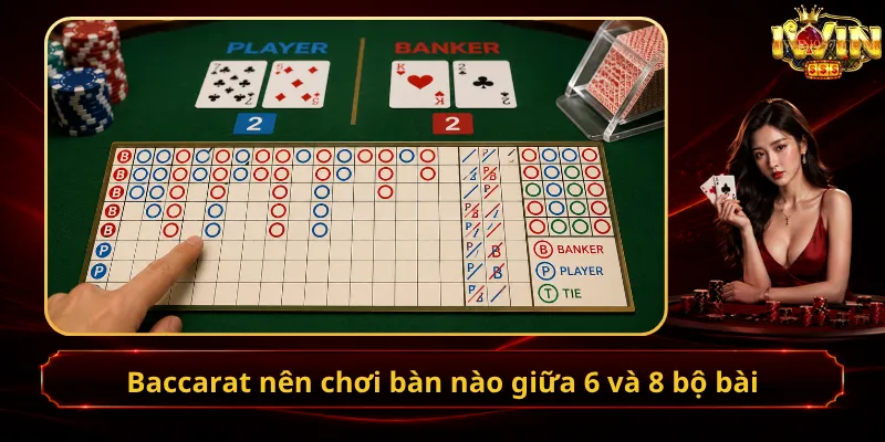 Baccarat nên chơi bàn nào giữa 6 và 8 bộ bài