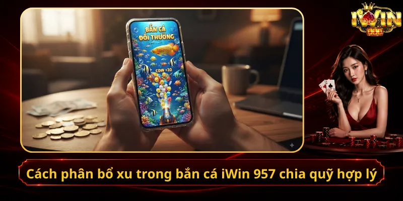 Cách phân bổ xu trong bắn cá iWin 957 chia quỹ hợp lý