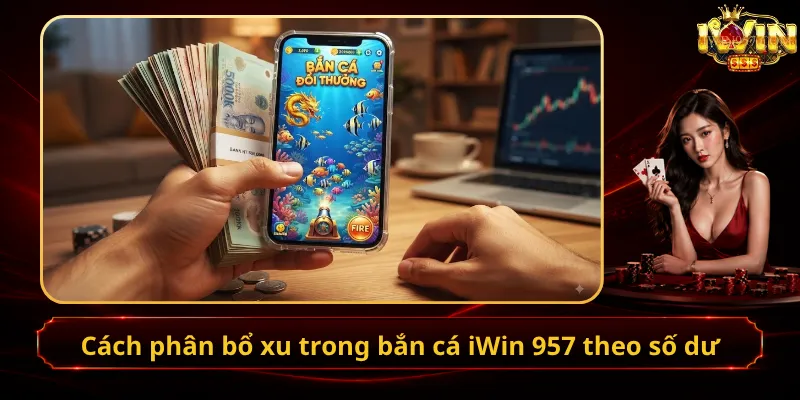 Cách phân bổ xu trong bắn cá iWin 957 theo số dư