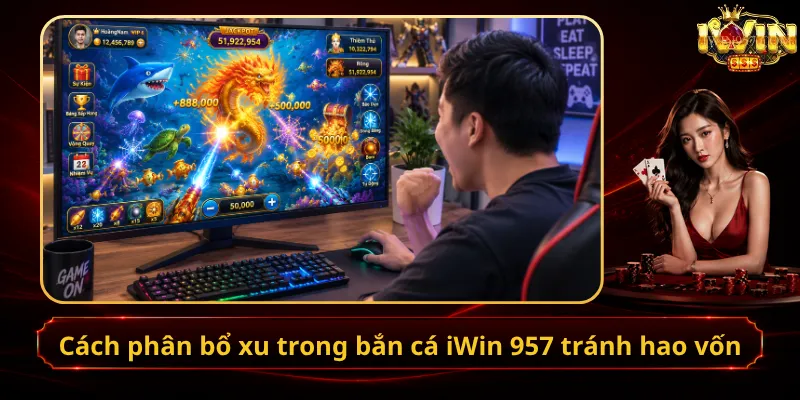 Cách phân bổ xu trong bắn cá iWin 957 tránh hao vốn