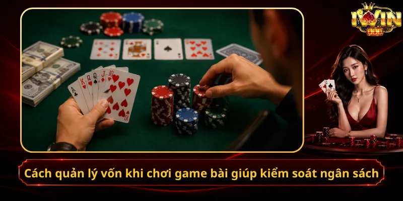 Cách quản lý vốn khi chơi game bài giúp kiểm soát ngân sách