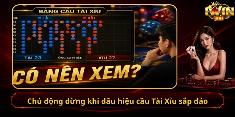 Chủ động dừng khi dấu hiệu cầu Tài Xỉu sắp đảo