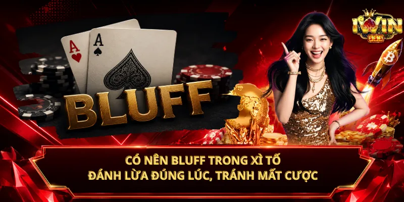 Có Nên Bluff Trong Xì Tố – Đánh Lừa Đúng Lúc, Tránh Mất Cược