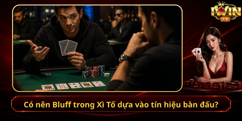 Có nên Bluff trong Xì Tố dựa vào tín hiệu bàn đấu?