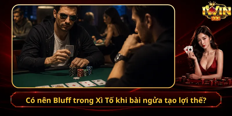 Có nên Bluff trong Xì Tố khi bài ngửa tạo lợi thế?