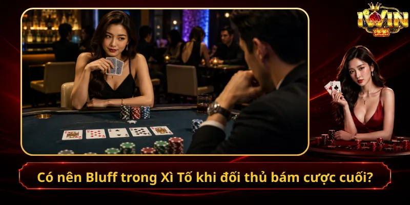 Có nên Bluff trong Xì Tố khi đối thủ bám cược cuối?
