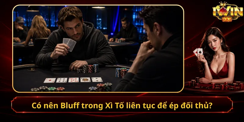 Có nên Bluff trong Xì Tố liên tục để ép đối thủ?