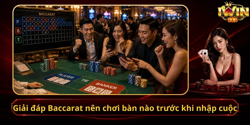 Giải đáp Baccarat nên chơi bàn nào trước khi nhập cuộc