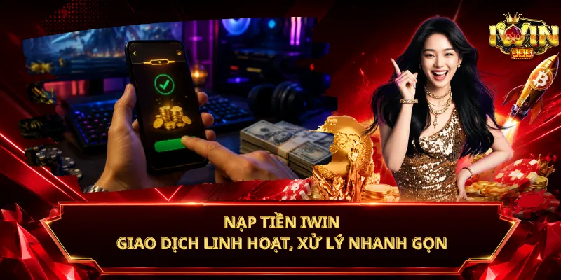 Nạp Tiền iWin – Giao Dịch Linh Hoạt, Xử Lý Nhanh Gọn