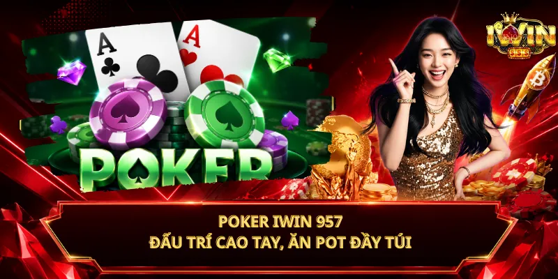 Poker iWin 957 – Đấu Trí Cao Tay, Ăn Pot Đầy Túi
