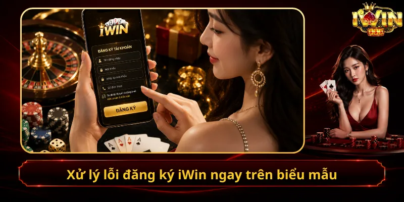 Xử lý lỗi đăng ký iWin ngay trên biểu mẫu